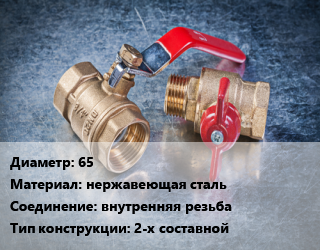 Кран металлический 65 нержавеющая сталь внутренняя резьба 2-х составной, Ру40, шт цена от 2784 Тг / шт, где купить, условия доставки в Кызылорде и Кызылординской области